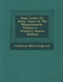 Hope Leslie: Or, Early Times In The Massachusetts, Volume 2... - Primary Source Edition
