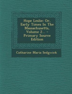 Hope Leslie: Or, Early Times In The Massachusetts, Volume 2... - Primary Source Edition
