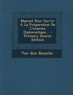 Couverture_Manuel Pour Servir &Agrave; La Pr&eacute;paration De L'examen Diplomatique... - Primary Source Edition