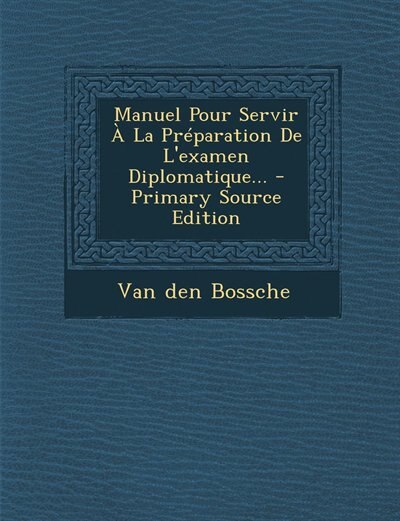 Couverture_Manuel Pour Servir &Agrave; La Pr&eacute;paration De L'examen Diplomatique... - Primary Source Edition