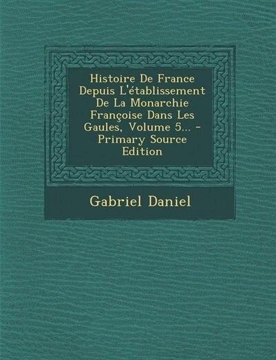 Front cover_Histoire De France Depuis L'établissement De La Monarchie Françoise Dans Les Gaules, Volume 5... - Primary Source Edition