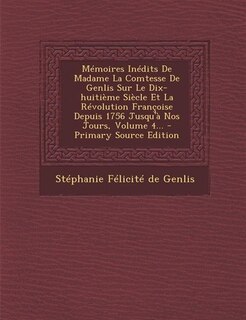 Mémoires Inédits De Madame La Comtesse De Genlis Sur Le Dix-huitième Siècle Et La Révolution Françoise Depuis 1756 Jusqu'à Nos Jours, Volume 4... - Primary Source Edition