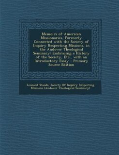 Memoirs of American Missionaries, Formerly Connected with the Society of Inquiry Respecting Missions, in the Andover Theological Seminary: Embracing a History of the Society, Etc., with an Introductory Essay