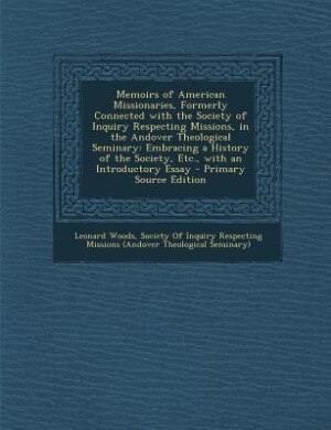 Memoirs of American Missionaries, Formerly Connected with the Society of Inquiry Respecting Missions, in the Andover Theological Seminary: Embracing a History of the Society, Etc., with an Introductory Essay