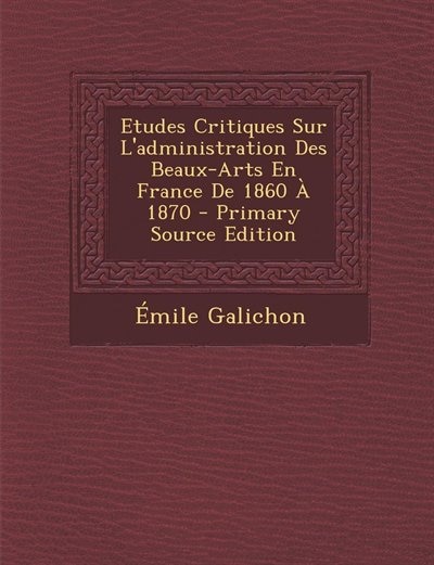 Couverture_Etudes Critiques Sur L'administration Des Beaux-Arts En France De 1860 À 1870 - Primary Source Edition