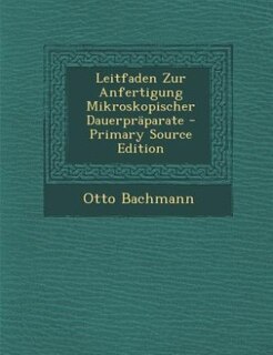 Front cover_Leitfaden Zur Anfertigung Mikroskopischer Dauerpräparate - Primary Source Edition