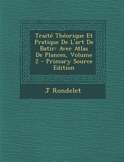 Traité Théorique Et Pratique De L'art De Batir: Avec Atlas De Plances, Volume 2 - Primary Source Edition