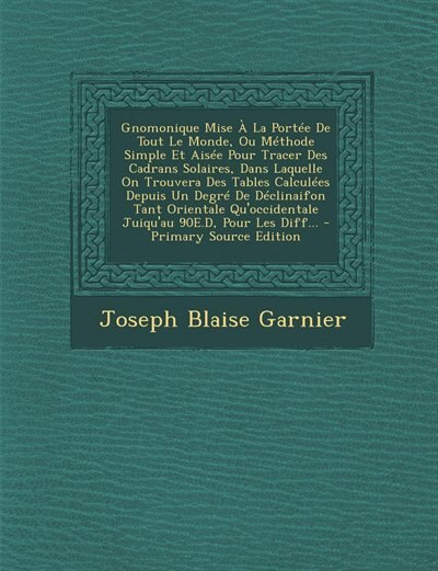 Couverture_Gnomonique Mise À La Portée De Tout Le Monde, Ou Méthode Simple Et Aisée Pour Tracer Des Cadrans Solaires, Dans Laquelle On Trouvera Des Tables Calculées Depuis Un Degré De Déclinaifon Tant Orientale Qu'occidentale Juiqu'au 90E.D, Pour Les Diff...