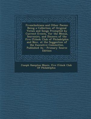 Fiveoclockiana and Other Poems: Being a Collection of Original Verses and Songs Prompted by Current Events, for the Menus, Souvenir