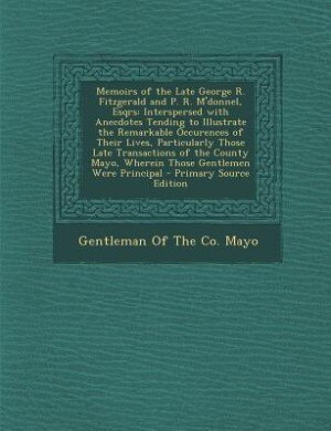 Memoirs of the Late George R. Fitzgerald and P. R. M'donnel, Esqrs: Interspersed with Anecdotes Tending to Illustrate the Remarkable Occurences of Their Lives, Particu