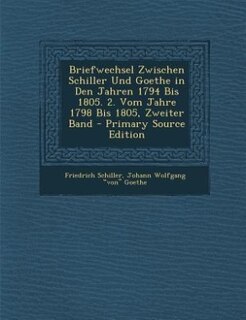 Front cover_Briefwechsel Zwischen Schiller Und Goethe in Den Jahren 1794 Bis 1805. 2. Vom Jahre 1798 Bis 1805, Zweiter Band - Primary Source Edition