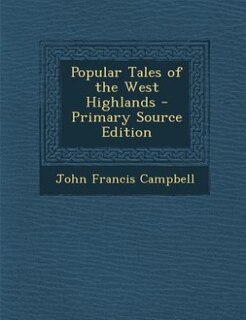 Popular Tales of the West Highlands - Primary Source Edition