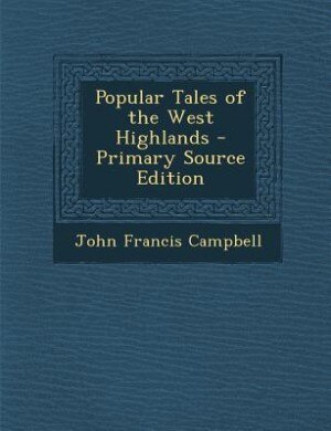 Popular Tales of the West Highlands - Primary Source Edition
