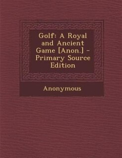 Golf: A Royal and Ancient Game [Anon.] - Primary Source Edition