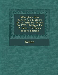 Front cover_Mémoires Pour Servir À L'histoire De La Ville De Toulon En 1793, Rédiges Par Z. Pons - Primary Source Edition