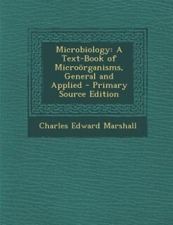 Microbiology: A Text-Book of Microörganisms, General and Applied - Primary Source Edition
