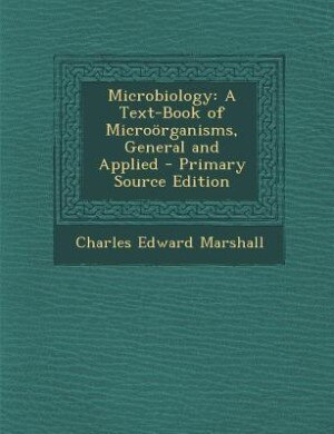 Microbiology: A Text-Book of Microörganisms, General and Applied - Primary Source Edition