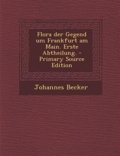 Flora der Gegend um Frankfurt am Main. Erste Abtheilung. - Primary Source Edition