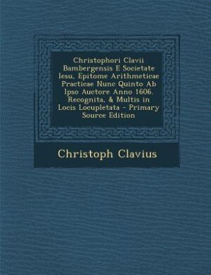 Couverture_Christophori Clavii Bambergensis E Societate Iesu, Epitome Arithmeticae Practicae Nunc Quinto Ab Ipso Auctore Anno 1606. Recognita, & Multis in Locis Locupletata - Primary Source Edition