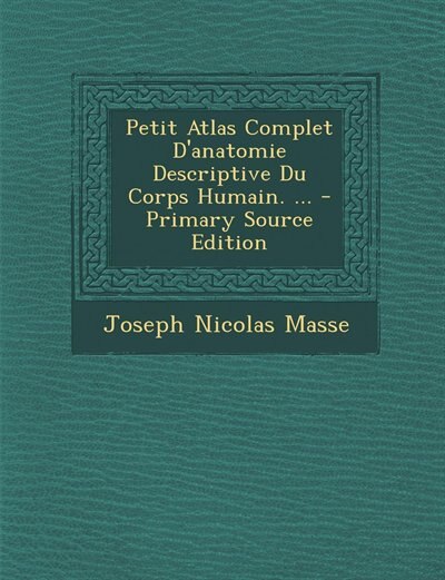 Front cover_Petit Atlas Complet D'anatomie Descriptive Du Corps Humain. ... - Primary Source Edition