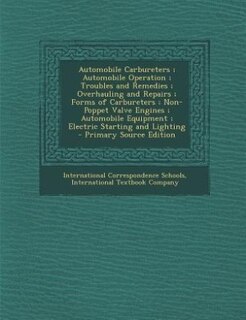Couverture_Automobile Carbureters ; Automobile Operation ; Troubles and Remedies ; Overhauling and Repairs ; Forms of Carbureters ; Non-Poppet Valve Engines ; Automobile Equipment ; Electric Starting and Lighting - Primary Source Edition