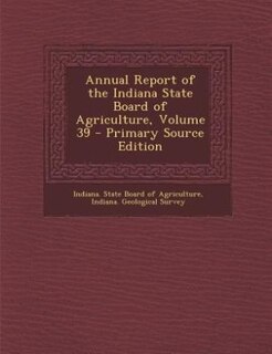 Front cover_Annual Report of the Indiana State Board of Agriculture, Volume 39 - Primary Source Edition