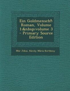Ein Goldmensch!: Roman, Volume 1;&nbsp;volume 3 - Primary Source Edition