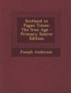 Scotland in Pagan Times: The Iron Age - Primary Source Edition