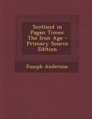 Scotland in Pagan Times: The Iron Age - Primary Source Edition