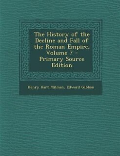 The History of the Decline and Fall of the Roman Empire, Volume 7 - Primary Source Edition
