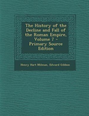 The History of the Decline and Fall of the Roman Empire, Volume 7 - Primary Source Edition