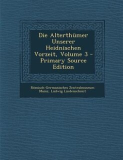 Front cover_Die Alterth&uuml;mer Unserer Heidnischen Vorzeit, Volume 3 - Primary Source Edition