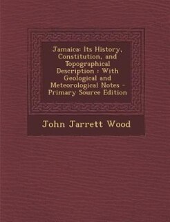 Jamaica: Its History, Constitution, and Topographical Description : With Geological and Meteorological Notes