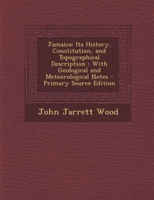 Jamaica: Its History, Constitution, and Topographical Description : With Geological and Meteorological Notes