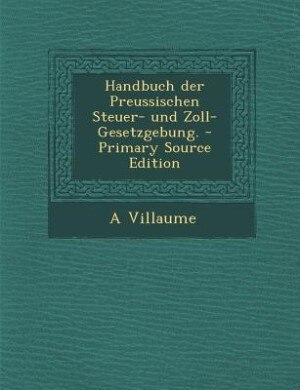 Couverture_Handbuch der Preussischen Steuer- und Zoll-Gesetzgebung. - Primary Source Edition