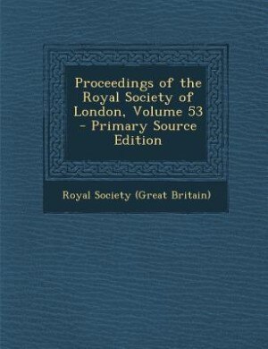 Proceedings of the Royal Society of London, Volume 53 - Primary Source Edition