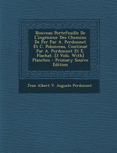 Nouveau Portefeuille De L'ingénieur Des Chemins De Fer Par A. Perdonnet Et C. Polonceau, Continué Par A. Perdonnet Et E. Flachat. [3 Vols. With] Planches