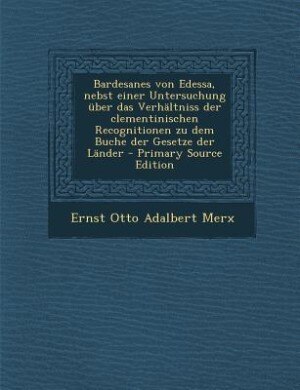 Front cover_Bardesanes von Edessa, nebst einer Untersuchung über das Verhältniss der clementinischen Recognitionen zu dem Buche der Gesetze der Länder - Primary Source Edition