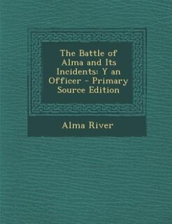 The Battle of Alma and Its Incidents: Y an Officer - Primary Source Edition