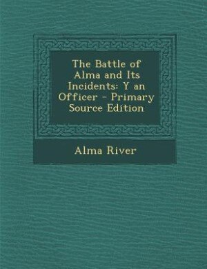 The Battle of Alma and Its Incidents: Y an Officer - Primary Source Edition