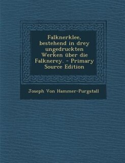 Falknerklee, bestehend in drey ungedruckten Werken über die Falknerey. - Primary Source Edition