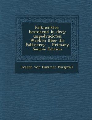 Falknerklee, bestehend in drey ungedruckten Werken über die Falknerey. - Primary Source Edition