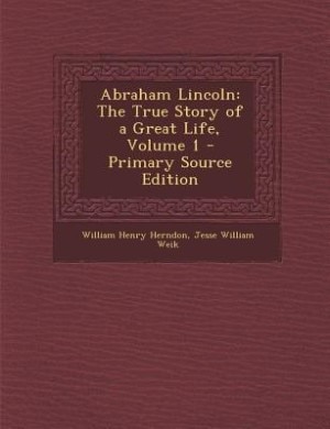 Abraham Lincoln: The True Story of a Great Life, Volume 1 - Primary Source Edition