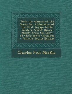 With the Admiral of the Ocean Sea: A Narrative of the First Voyage to the Western World, Drawn Mainly from the Diary of Christopher Co
