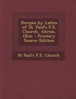 Front cover_Recipes by Ladies of St. Paul's P.E. Church, Akron, Ohio - Primary Source Edition