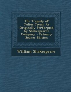 Front cover_The Tragedy of Julius Caesar As Originally Performed by Shakespeare's Company