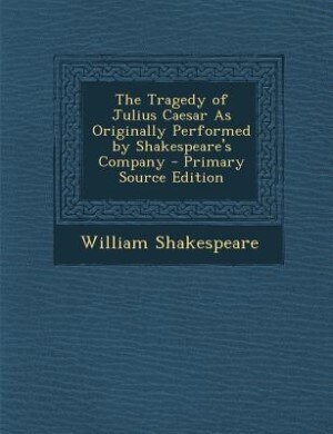 Front cover_The Tragedy of Julius Caesar As Originally Performed by Shakespeare's Company