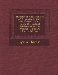 History of the Counties of Argenteuil, Que., and Prescott, Ont: From the Earliest Settlement to the Present