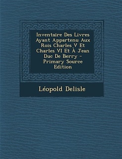 Couverture_Inventaire Des Livres Ayant Appartenu Aux Rois Charles V Et Charles VI Et À Jean Duc De Berry - Primary Source Edition