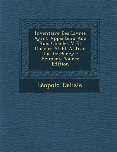 Couverture_Inventaire Des Livres Ayant Appartenu Aux Rois Charles V Et Charles VI Et À Jean Duc De Berry - Primary Source Edition